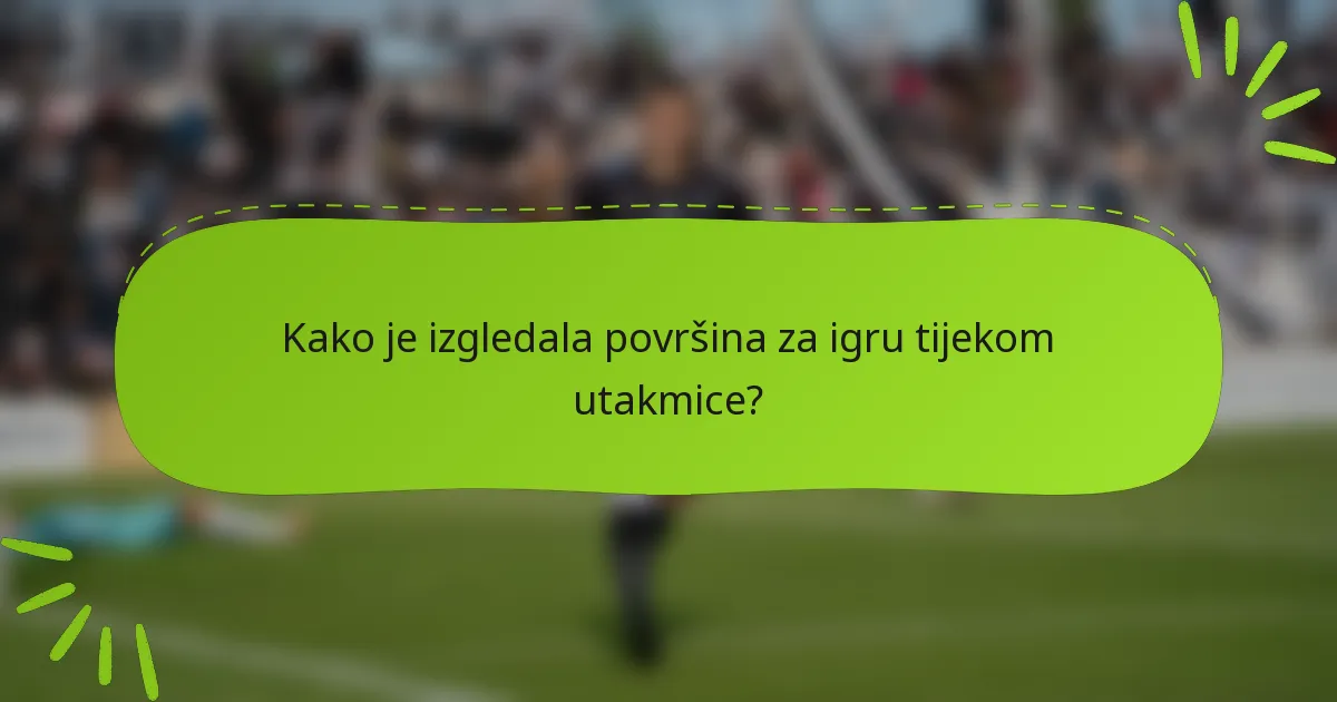 Kako je izgledala površina za igru tijekom utakmice?