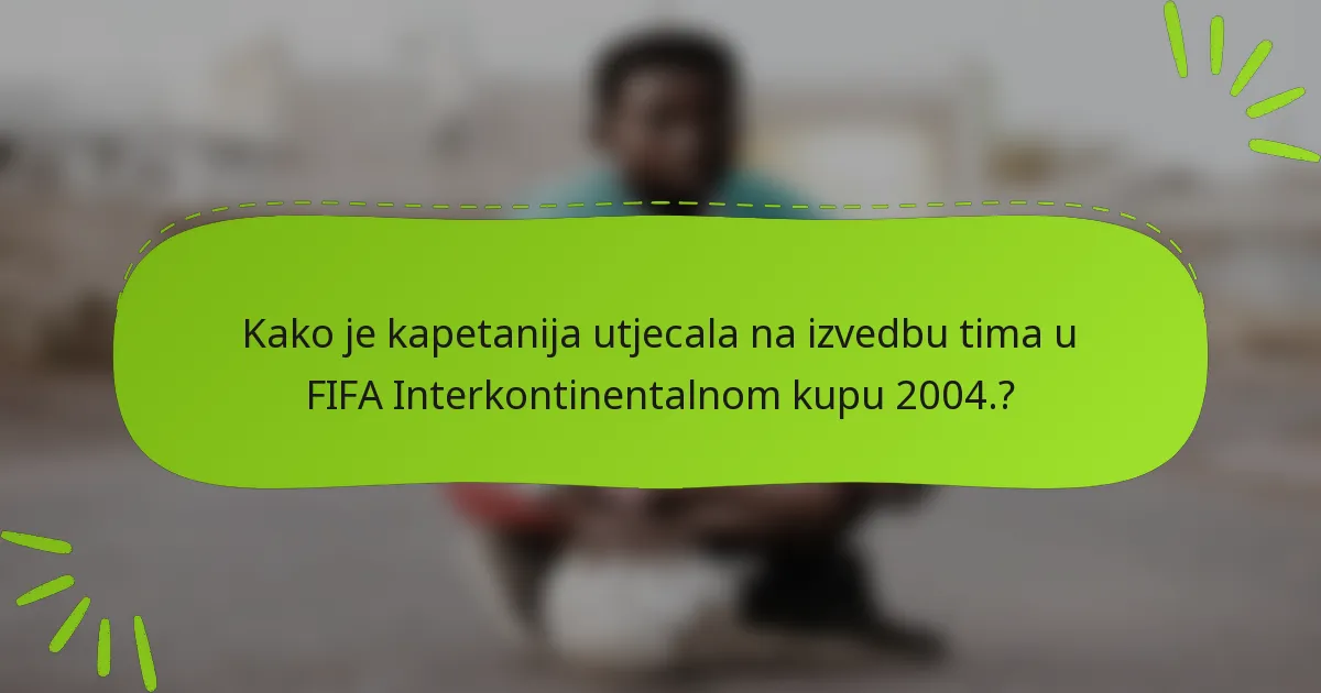 Kako je kapetanija utjecala na izvedbu tima u FIFA Interkontinentalnom kupu 2004.?