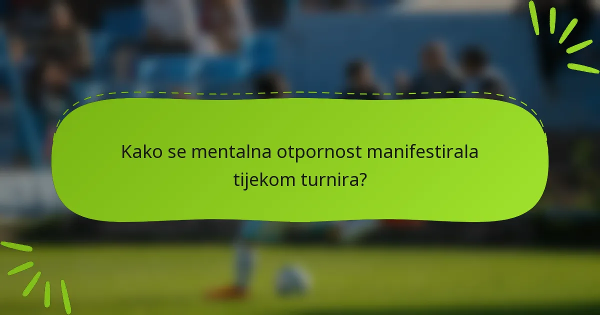 Kako se mentalna otpornost manifestirala tijekom turnira?