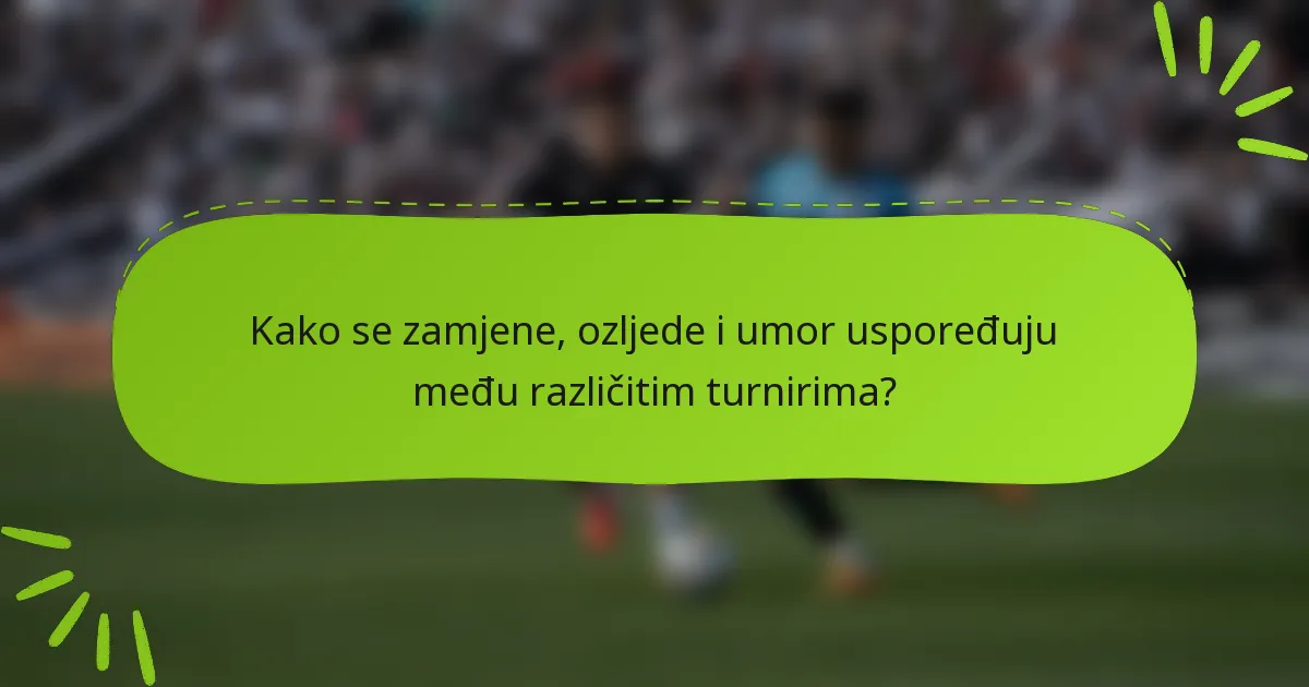 Kako se zamjene, ozljede i umor uspoređuju među različitim turnirima?