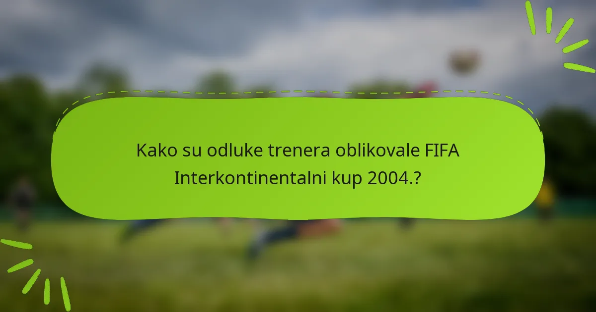 Kako su odluke trenera oblikovale FIFA Interkontinentalni kup 2004.?