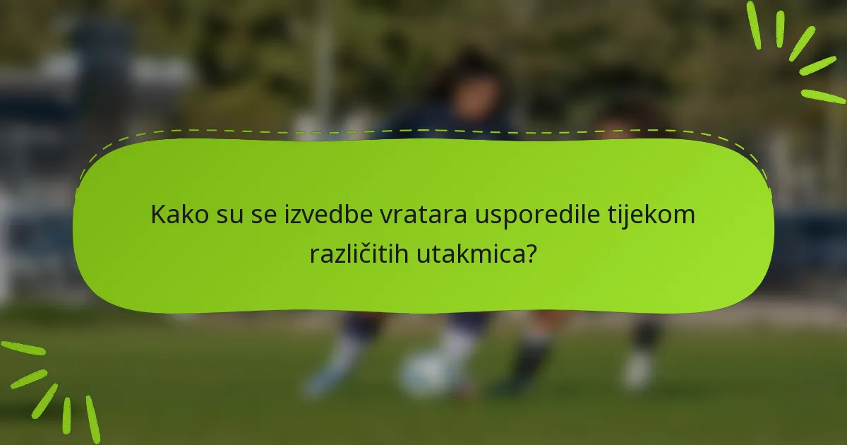 Kako su se izvedbe vratara usporedile tijekom različitih utakmica?