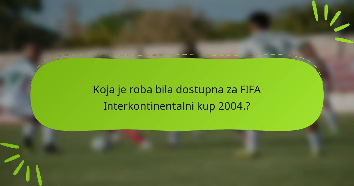 Koja je roba bila dostupna za FIFA Interkontinentalni kup 2004.?