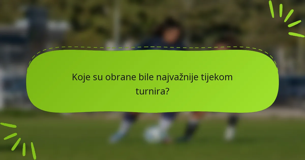 Koje su obrane bile najvažnije tijekom turnira?