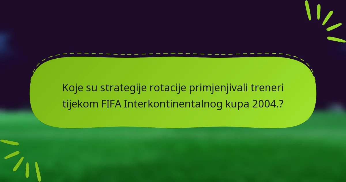 Koje su strategije rotacije primjenjivali treneri tijekom FIFA Interkontinentalnog kupa 2004.?