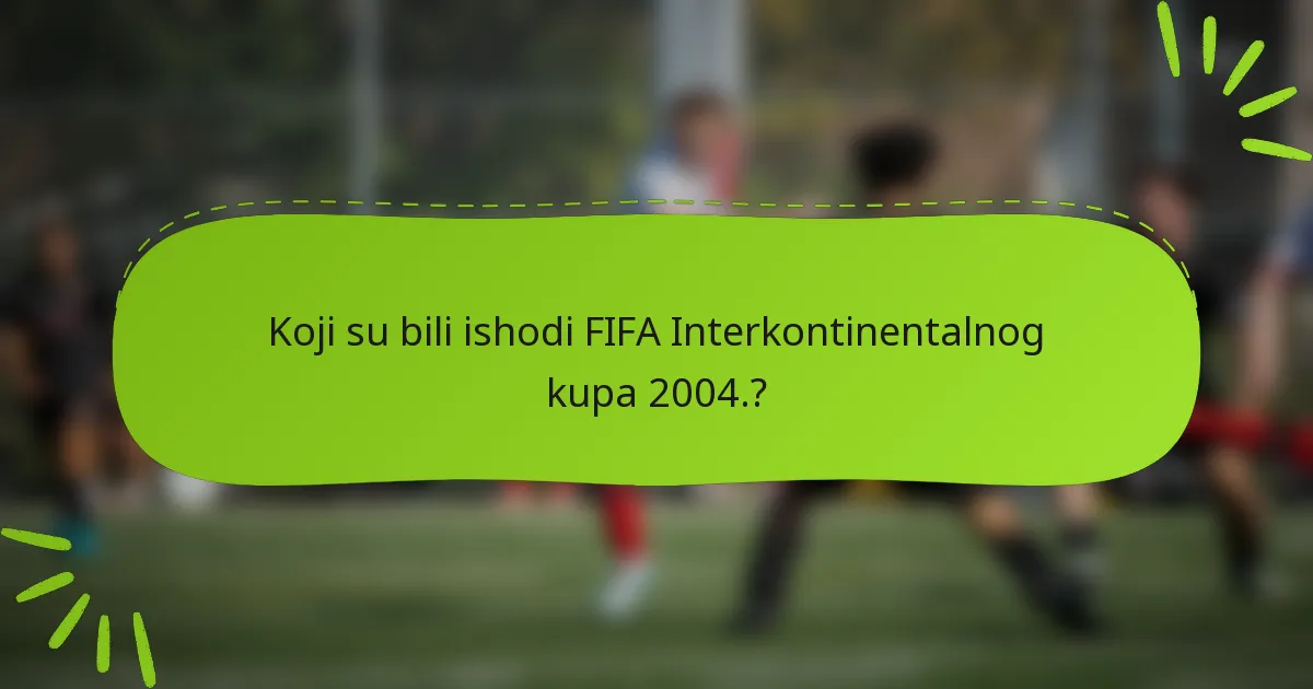 Koji su bili ishodi FIFA Interkontinentalnog kupa 2004.?