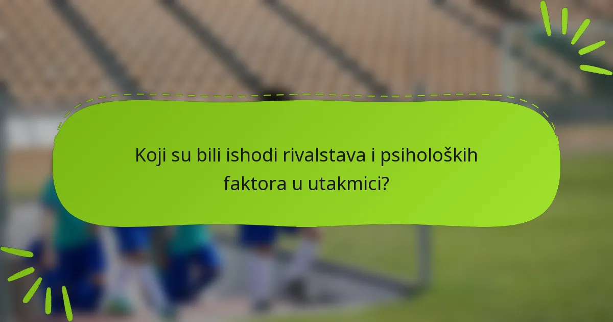 Koji su bili ishodi rivalstava i psiholoških faktora u utakmici?