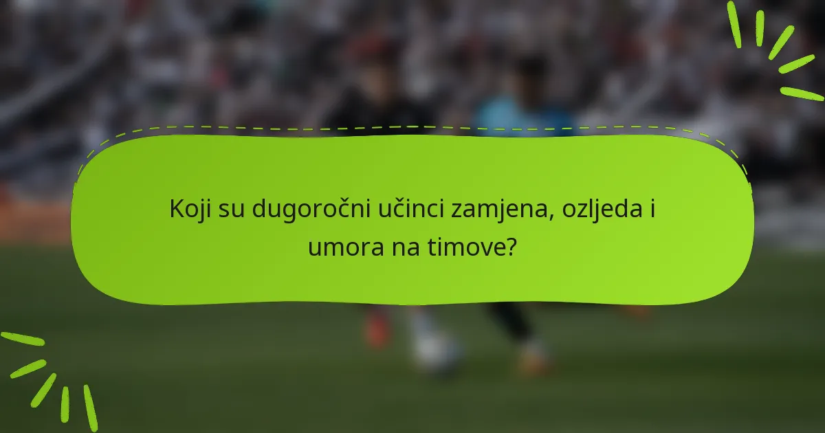Koji su dugoročni učinci zamjena, ozljeda i umora na timove?