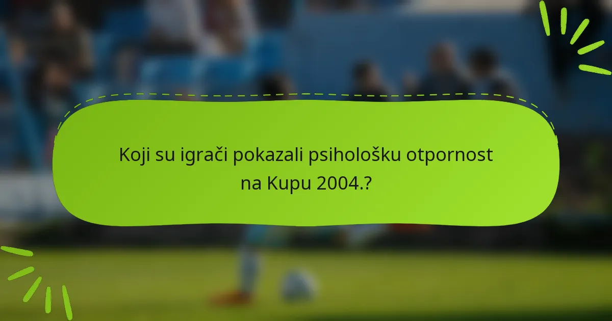 Koji su igrači pokazali psihološku otpornost na Kupu 2004.?