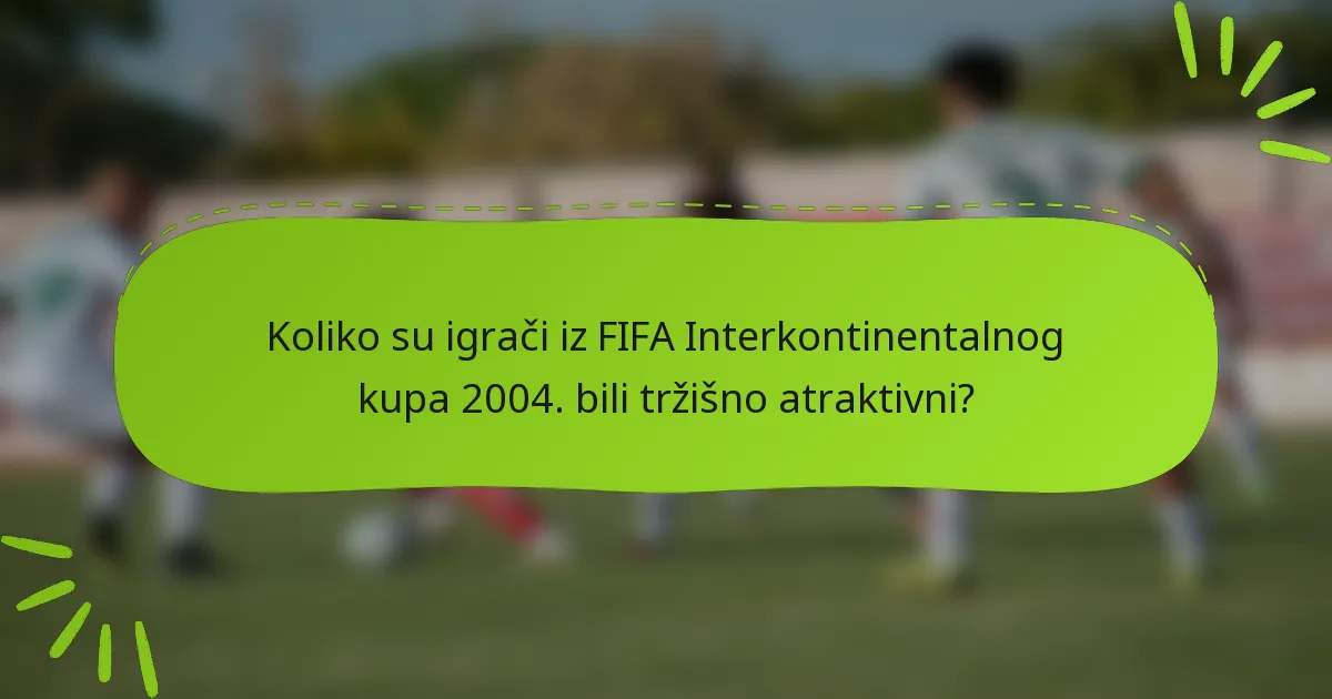 Koliko su igrači iz FIFA Interkontinentalnog kupa 2004. bili tržišno atraktivni?